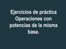 Ejercicios de práctica: operaciones con potencias de la misma base.